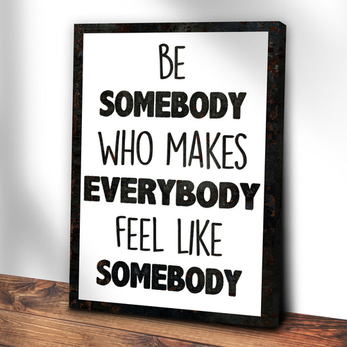 Be Somebody Who Makes Everybody Feel Like A Somebody Sign II