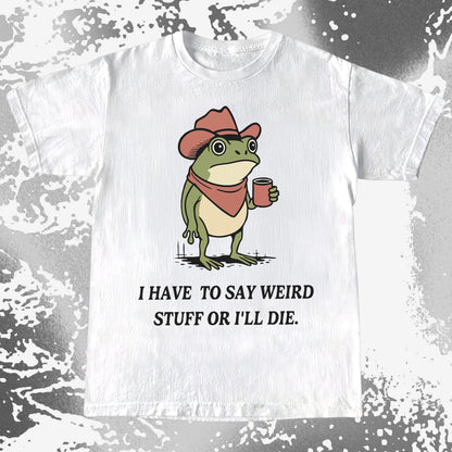 I Have To Say Weird Stuff Or I'll Die Frog Shirt